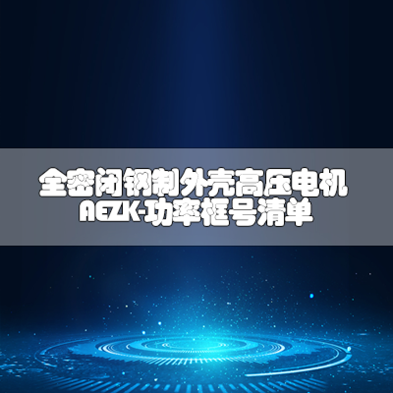 全密閉鋼制外殼高壓電機(jī)AEZK-功率框號清單